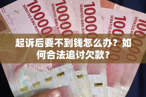 武汉起诉后要不到钱怎么办？如何合法追讨欠款？