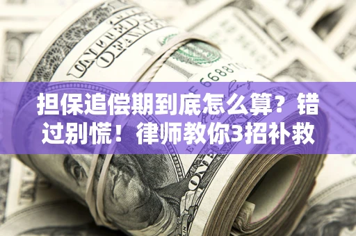 武汉担保追偿期到底怎么算？错过别慌！律师教你3招补救