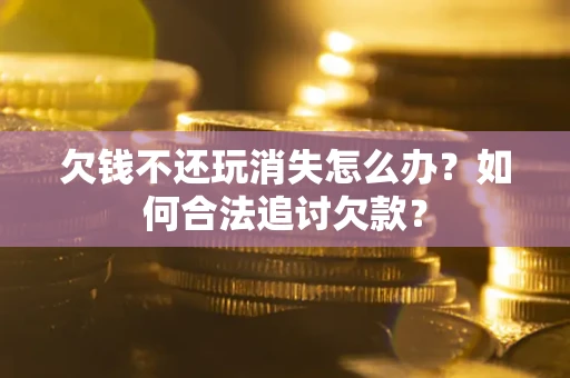 武汉欠钱不还玩消失怎么办？如何合法追讨欠款？