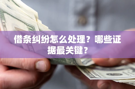 武汉借条纠纷怎么处理？哪些证据最关键？