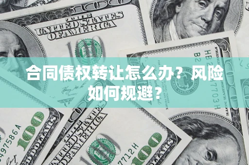 武汉合同债权转让怎么办？风险如何规避？