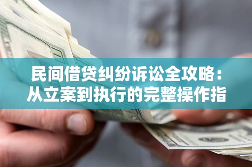 武汉民间借贷纠纷诉讼全攻略：从立案到执行的完整操作指南