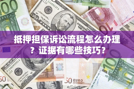 武汉抵押担保诉讼流程怎么办理？证据有哪些技巧？