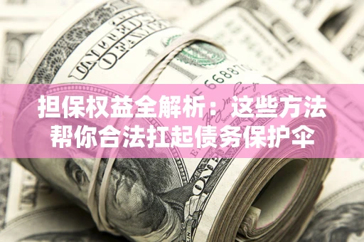 武汉担保权益全解析：这些方法帮你合法扛起债务保护伞