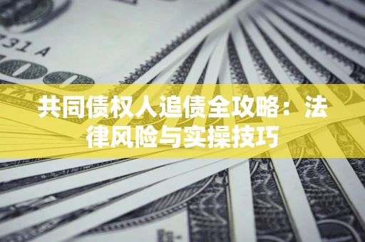 武汉共同债权人追债全攻略：法律风险与实操技巧