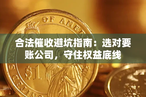 武汉合法催收避坑指南：选对要账公司，守住权益底线