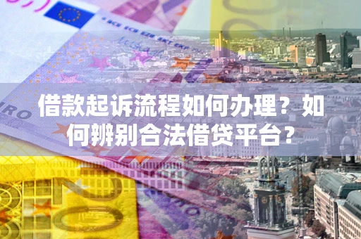武汉借款起诉流程如何办理？如何辨别合法借贷平台？