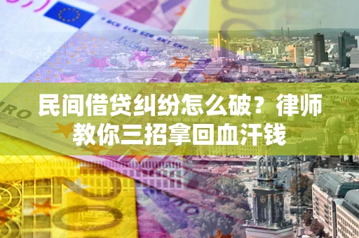 武汉民间借贷纠纷怎么破？律师教你三招拿回血汗钱
