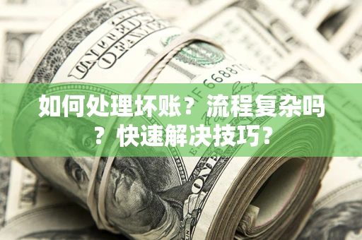 武汉如何处理坏账？流程复杂吗？快速解决技巧？