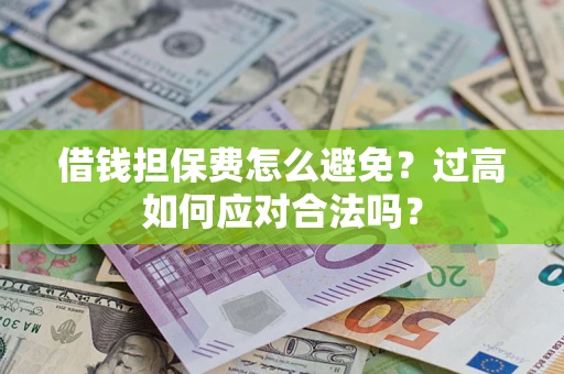 武汉借钱担保费怎么避免？过高如何应对合法吗？