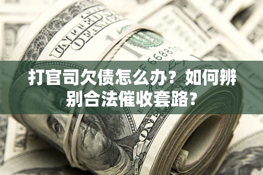 武汉打官司欠债怎么办？如何辨别合法催收套路？