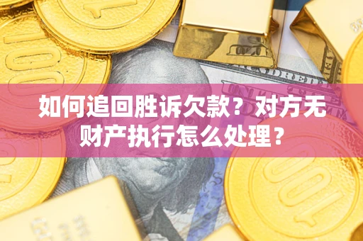 武汉如何追回胜诉欠款？对方无财产执行怎么处理？