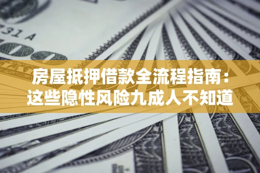 武汉房屋抵押借款全流程指南：这些隐性风险九成人不知道