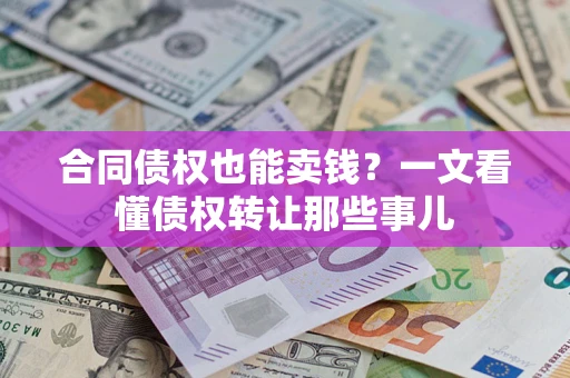 武汉合同债权也能卖钱？一文看懂债权转让那些事儿