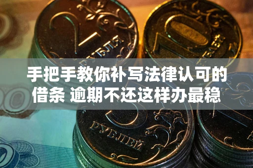 武汉手把手教你补写法律认可的借条 逾期不还这样办最稳妥
