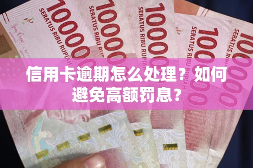 武汉信用卡逾期怎么处理？如何避免高额罚息？
