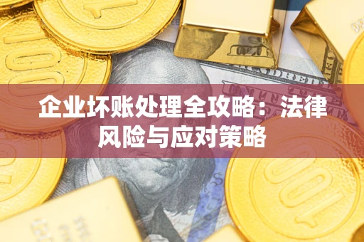 武汉企业坏账处理全攻略：法律风险与应对策略