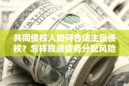 武汉共同债权人如何合法主张债权？怎样规避债务分配风险？