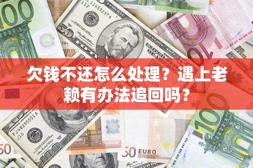 武汉欠钱不还怎么处理？遇上老赖有办法追回吗？
