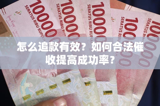 武汉怎么追款有效？如何合法催收提高成功率？