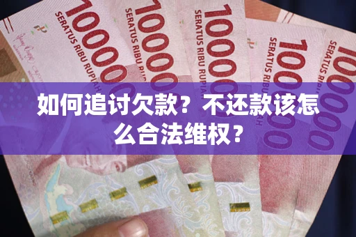 武汉如何追讨欠款？不还款该怎么合法维权？