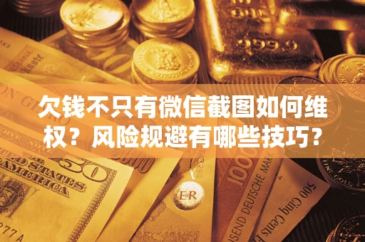 武汉欠钱不只有微信截图如何维权？风险规避有哪些技巧？