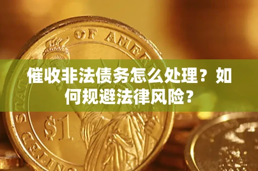 武汉催收非法债务怎么处理？如何规避法律风险？