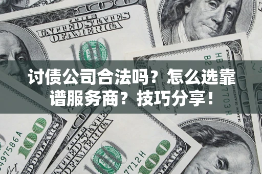 武汉讨债公司合法吗？怎么选靠谱服务商？技巧分享！