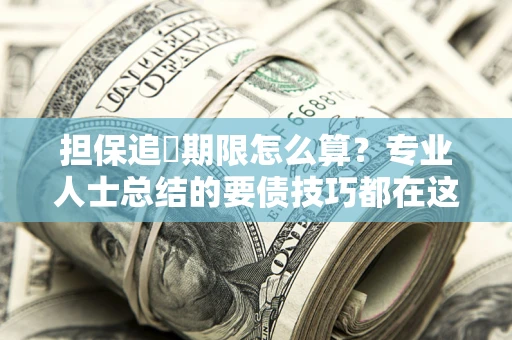 武汉担保追償期限怎么算？专业人士总结的要债技巧都在这里了