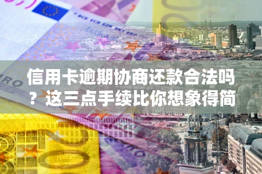 武汉信用卡逾期协商还款合法吗？这三点手续比你想象得简单
