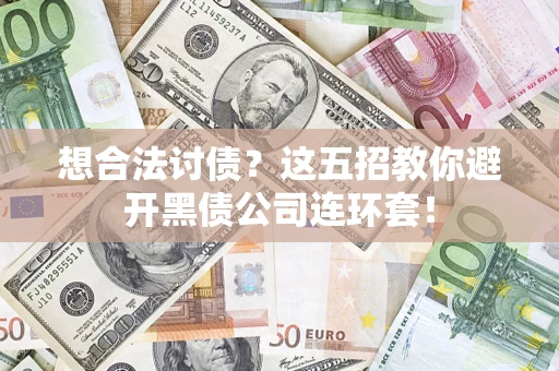 武汉想合法讨债？这五招教你避开黑债公司连环套！