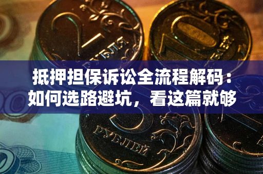 武汉抵押担保诉讼全流程解码：如何选路避坑，看这篇就够了