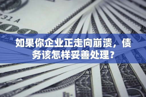 武汉如果你企业正走向崩溃，债务该怎样妥善处理？