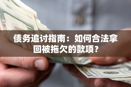 武汉债务追讨指南：如何合法拿回被拖欠的款项？