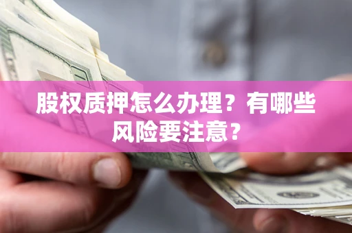 武汉股权质押怎么办理？有哪些风险要注意？