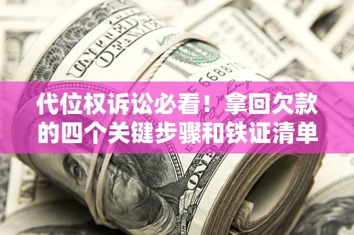 武汉代位权诉讼必看!拿回欠款的四个关键步骤和铁证清单 武汉代位权诉讼必看!拿回欠款的四个关键步骤和铁证清单