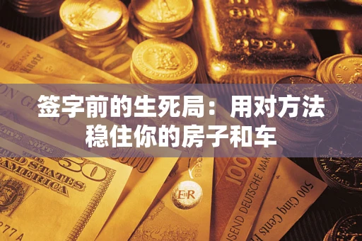 武汉签字前的生死局：用对方法稳住你的房子和车