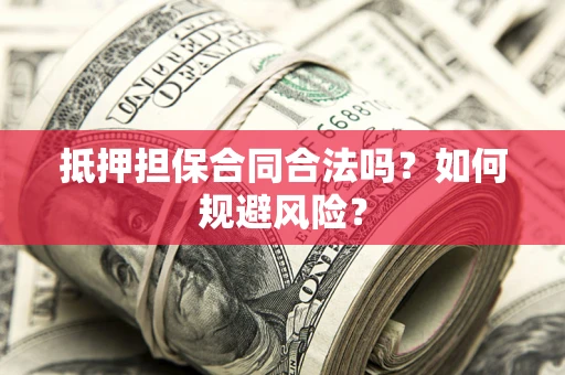 武汉抵押担保合同合法吗？如何规避风险？