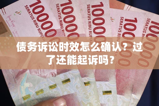 武汉债务诉讼时效怎么确认？过了还能起诉吗？