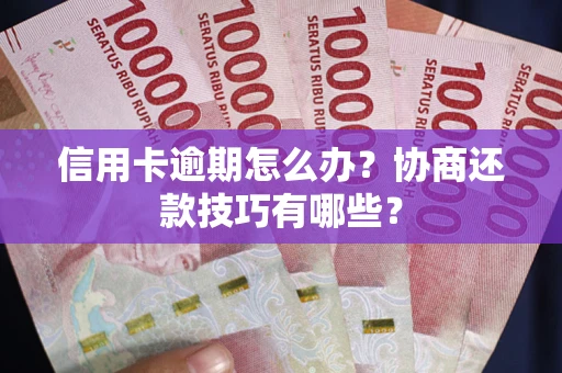 武汉信用卡逾期怎么办？协商还款技巧有哪些？