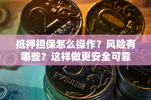 武汉抵押担保怎么操作？风险有哪些？这样做更安全可靠