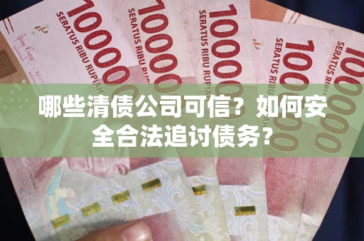 武汉哪些清债公司可信？如何安全合法追讨债务？