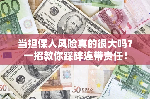 武汉当担保人风险真的很大吗？一招教你踩碎连带责任！