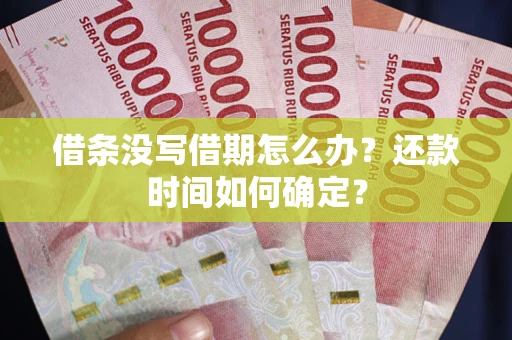 武汉借条没写借期怎么办？还款时间如何确定？