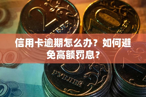 武汉信用卡逾期怎么办？如何避免高额罚息？
