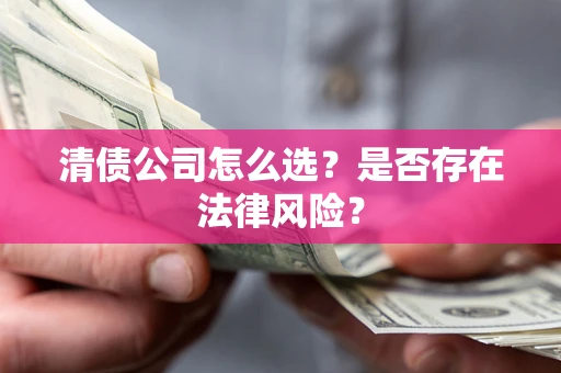 武汉清债公司怎么选？是否存在法律风险？