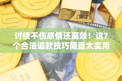 武汉讨债不伤感情还高效！这7个合法追款技巧简直太实用
