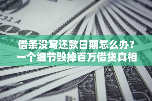 武汉借条没写还款日期怎么办？一个细节毁掉百万借贷真相