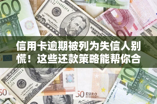 武汉信用卡逾期被列为失信人别慌！这些还款策略能帮你合法止损