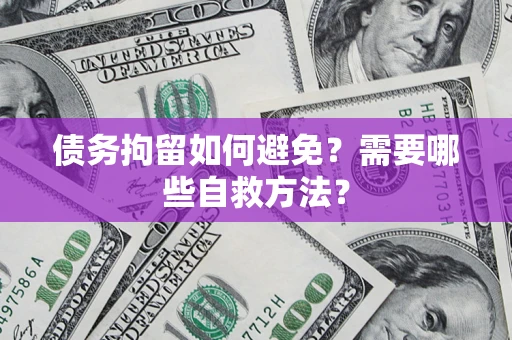 武汉债务拘留如何避免？需要哪些自救方法？